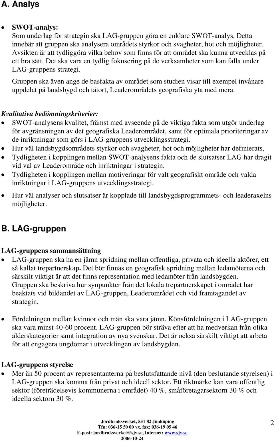 Gruppen ska även ange de basfakta av området som studien visar till exempel invånare uppdelat på landsbygd och tätort, Leaderområdets geografiska yta med mera.