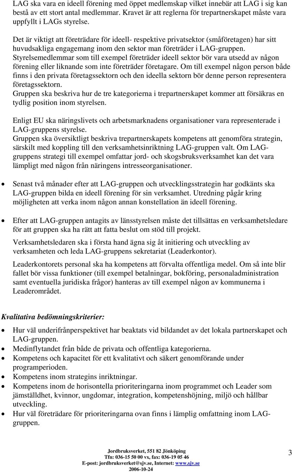 Det är viktigt att företrädare för ideell- respektive privatsektor (småföretagen) har sitt huvudsakliga engagemang inom den sektor man företräder i LAG-gruppen.