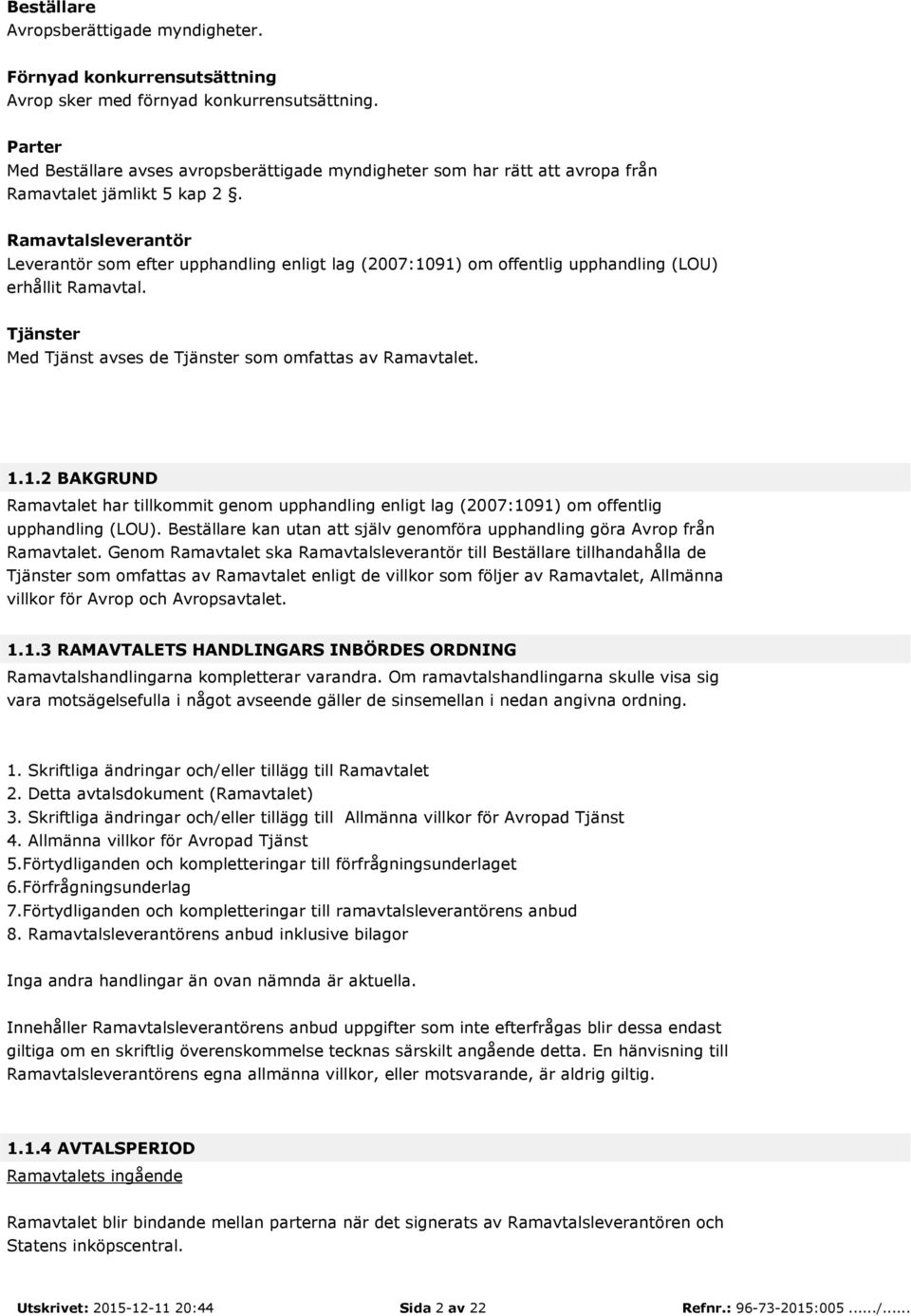 Ramavtalsleverantör Leverantör som efter upphandling enligt lag (2007:1091) om offentlig upphandling (LOU) erhållit Ramavtal. Tjänster Med Tjänst avses de Tjänster som omfattas av Ramavtalet. 1.1.2 BAKGRUND Ramavtalet har tillkommit genom upphandling enligt lag (2007:1091) om offentlig upphandling (LOU).