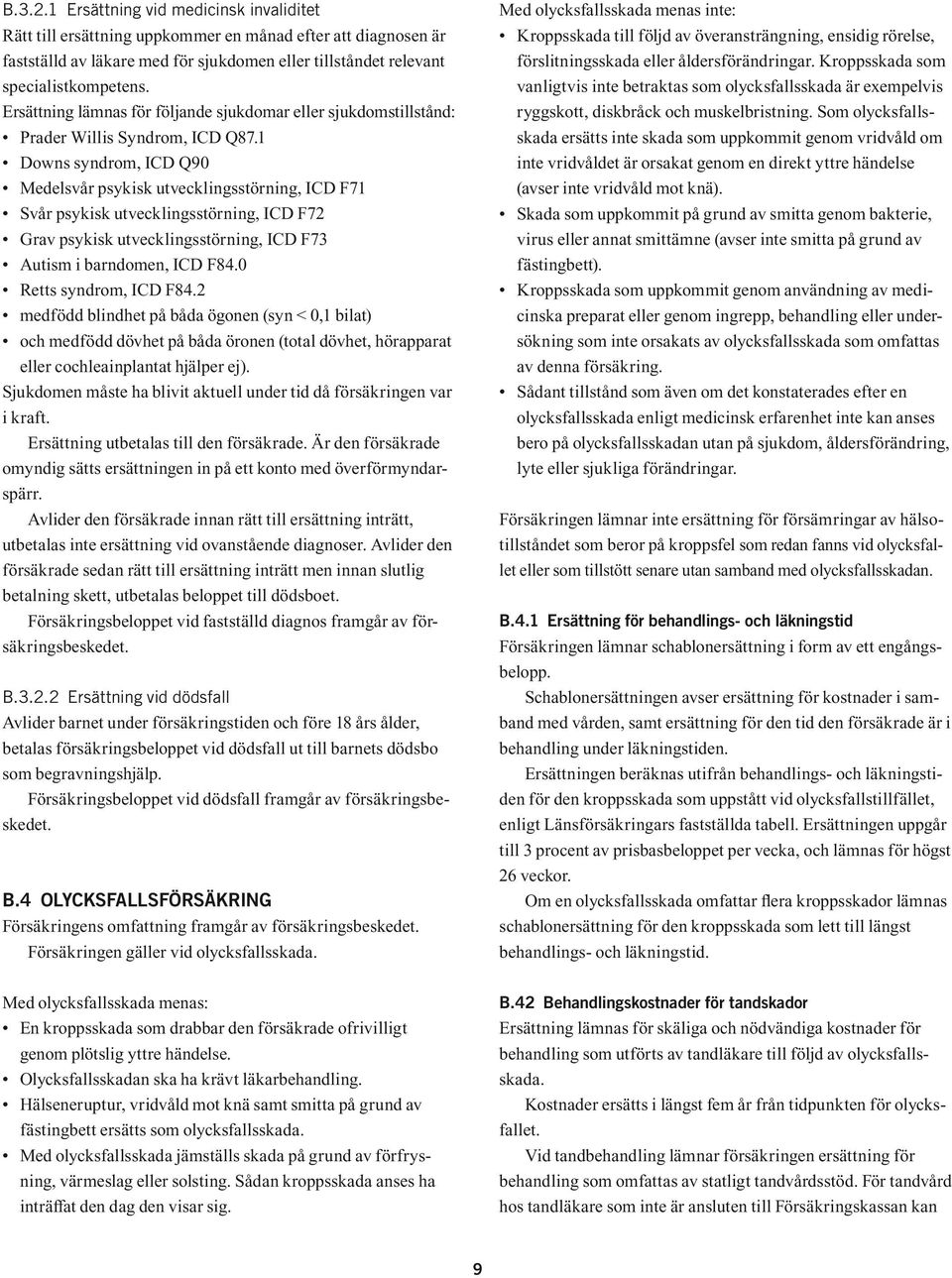 1 Downs syndrom, ICD Q90 Medelsvår psykisk utvecklingsstörning, ICD F71 Svår psykisk utvecklingsstörning, ICD F72 Grav psykisk utvecklingsstörning, ICD F73 Autism i barndomen, ICD F84.