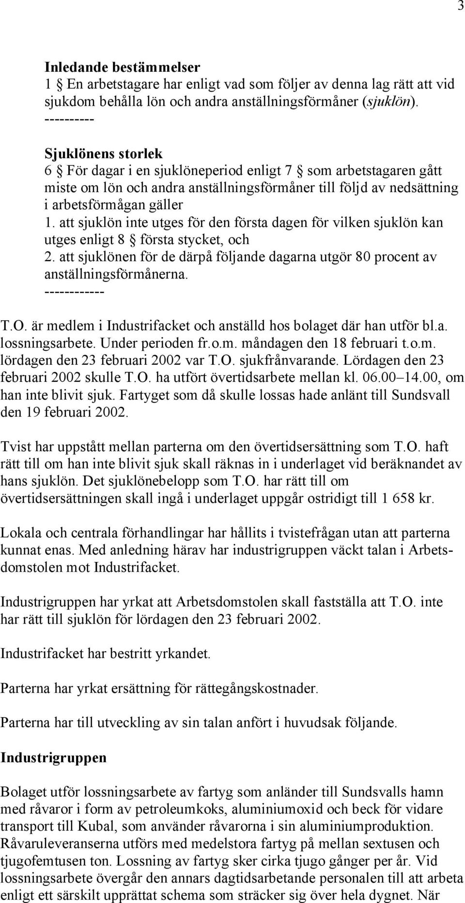 att sjuklön inte utges för den första dagen för vilken sjuklön kan utges enligt 8 första stycket, och 2. att sjuklönen för de därpå följande dagarna utgör 80 procent av anställningsförmånerna.