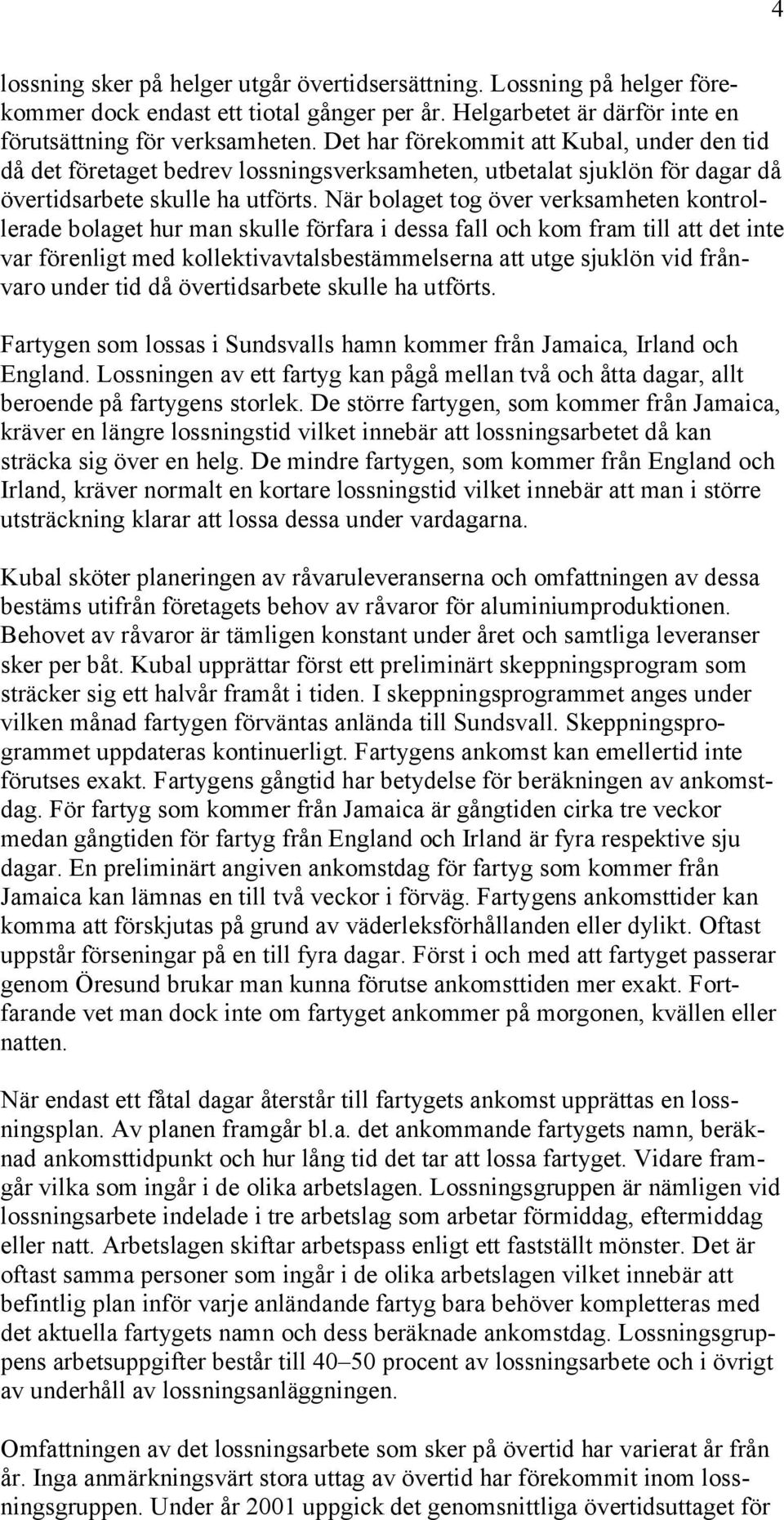 När bolaget tog över verksamheten kontrollerade bolaget hur man skulle förfara i dessa fall och kom fram till att det inte var förenligt med kollektivavtalsbestämmelserna att utge sjuklön vid