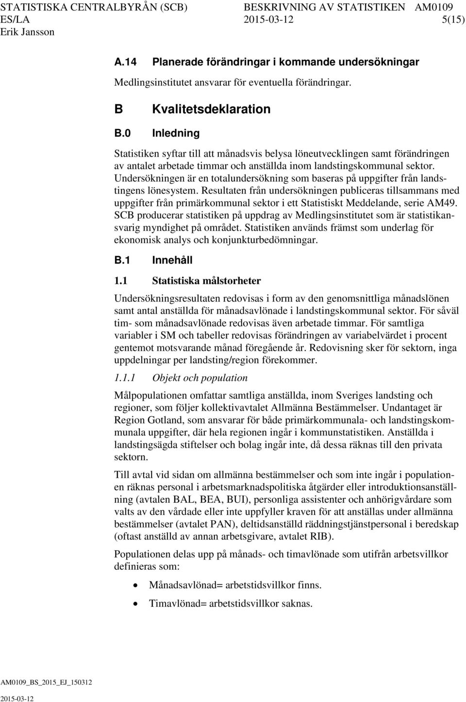 Undersökningen är en totalundersökning som baseras på uppgifter från landstingens lönesystem.