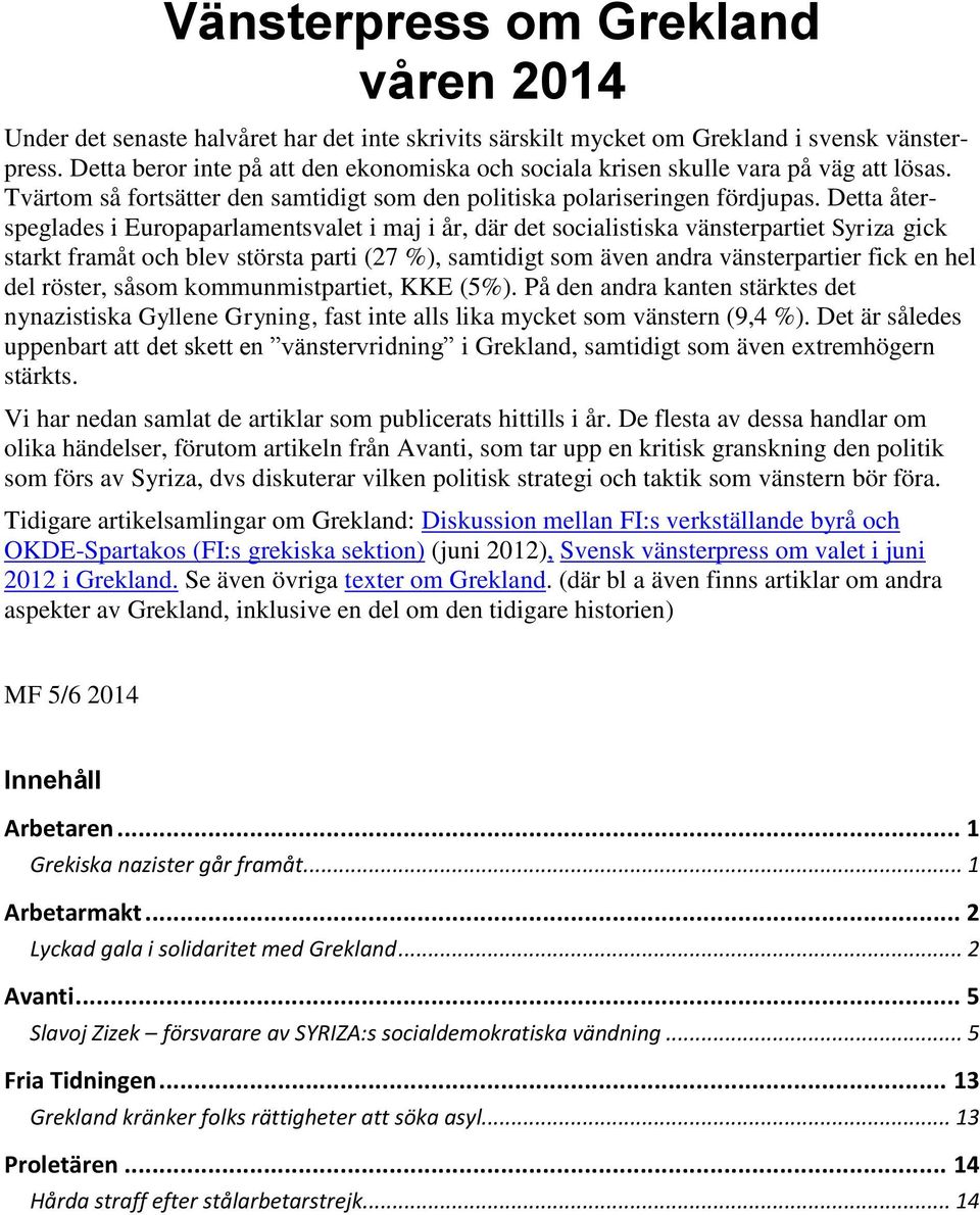 Detta återspeglades i Europaparlamentsvalet i maj i år, där det socialistiska vänsterpartiet Syriza gick starkt framåt och blev största parti (27 %), samtidigt som även andra vänsterpartier fick en