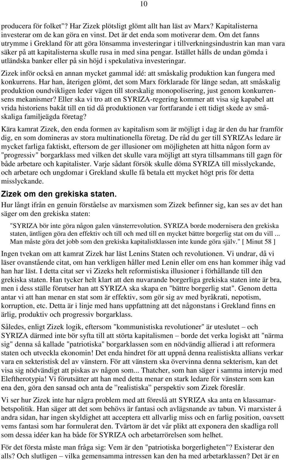 Istället hålls de undan gömda i utländska banker eller på sin höjd i spekulativa investeringar. Zizek inför också en annan mycket gammal idé: att småskalig produktion kan fungera med konkurrens.