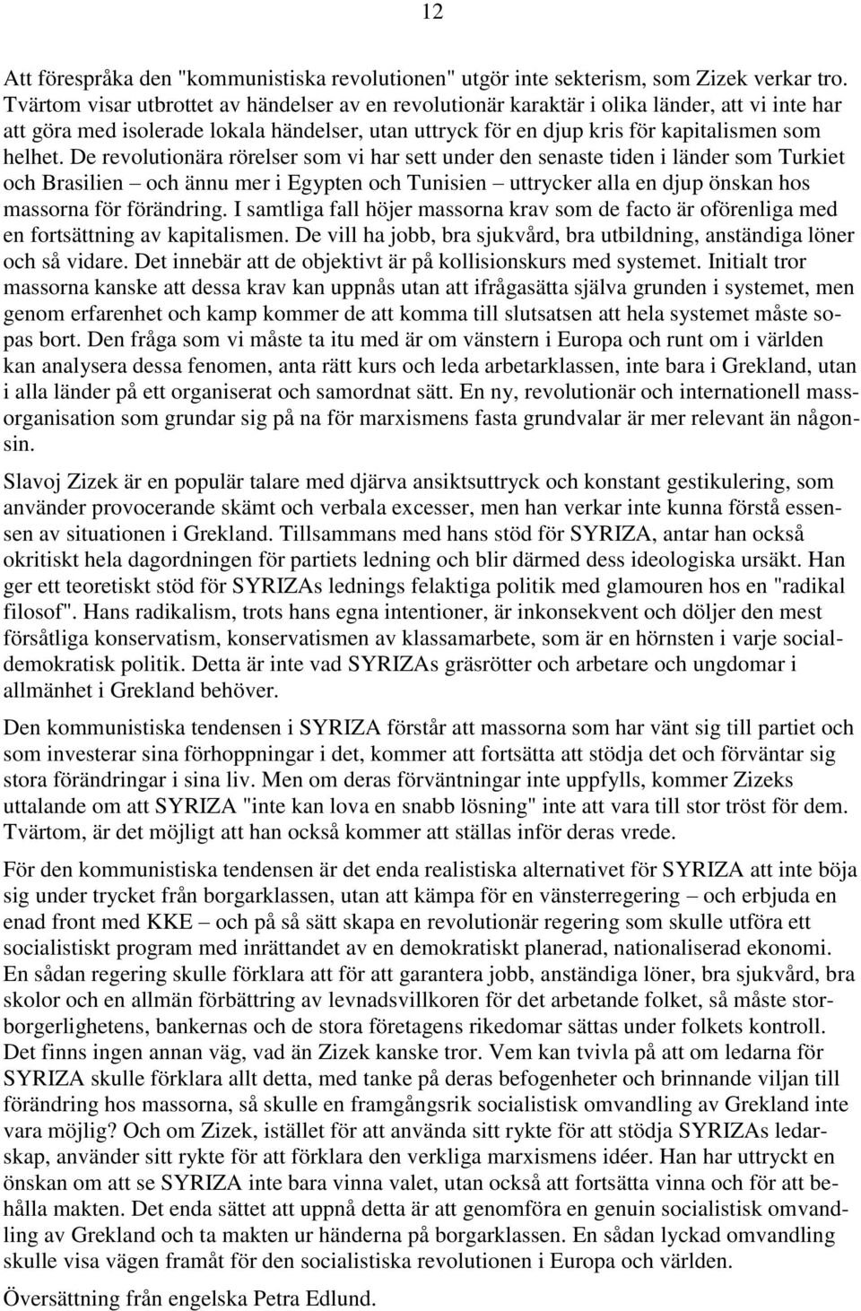 De revolutionära rörelser som vi har sett under den senaste tiden i länder som Turkiet och Brasilien och ännu mer i Egypten och Tunisien uttrycker alla en djup önskan hos massorna för förändring.