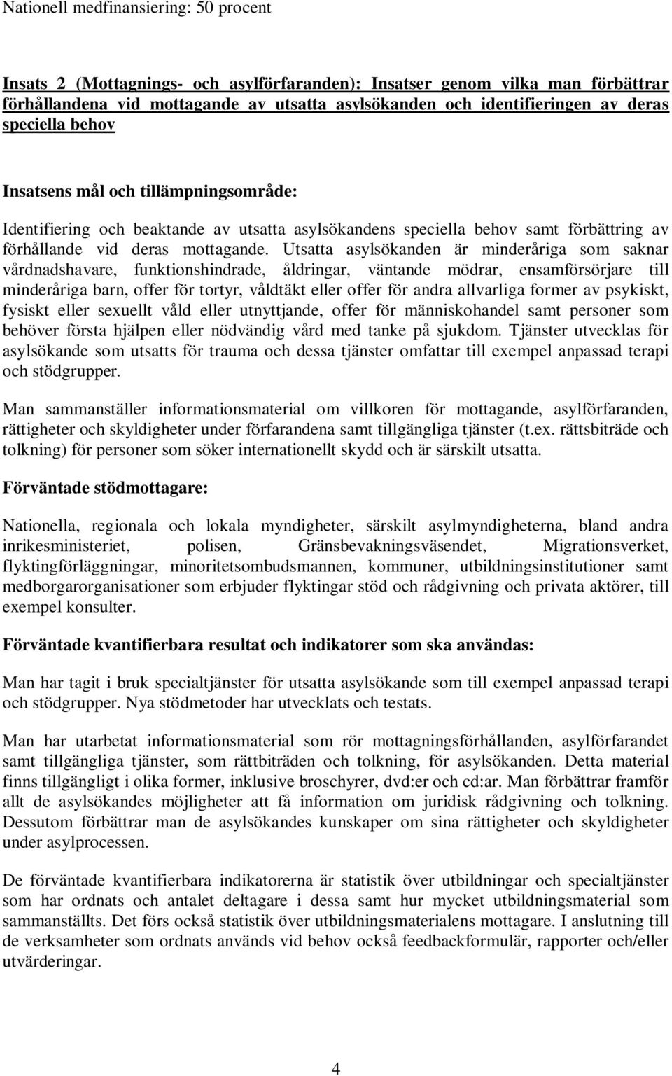 Utsatta asylsökanden är minderåriga som saknar vårdnadshavare, funktionshindrade, åldringar, väntande mödrar, ensamförsörjare till minderåriga barn, offer för tortyr, våldtäkt eller offer för andra