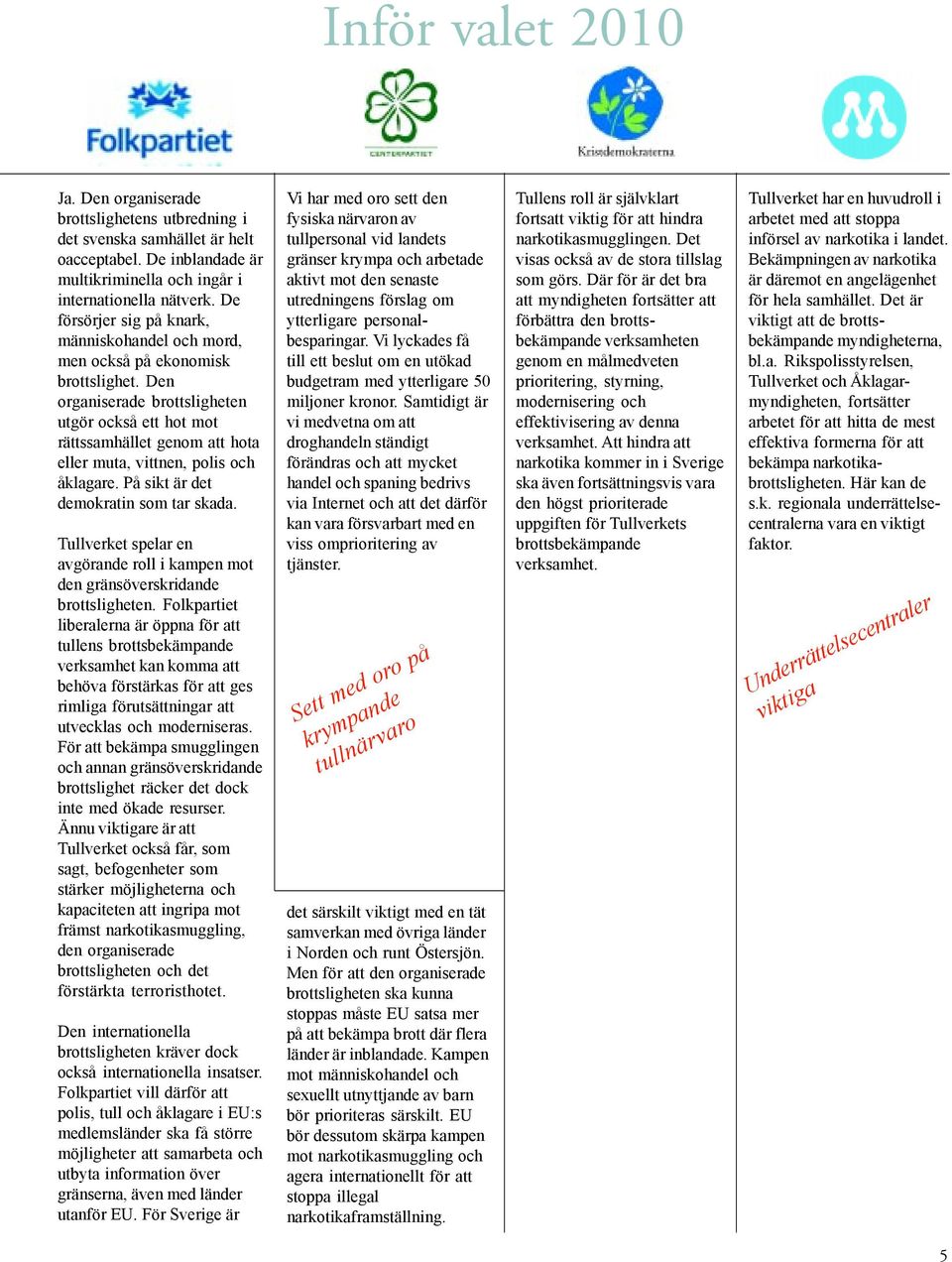 Den organiserade brottsligheten utgör också ett hot mot rättssamhället genom att hota eller muta, vittnen, polis och åklagare. På sikt är det demokratin som tar skada.