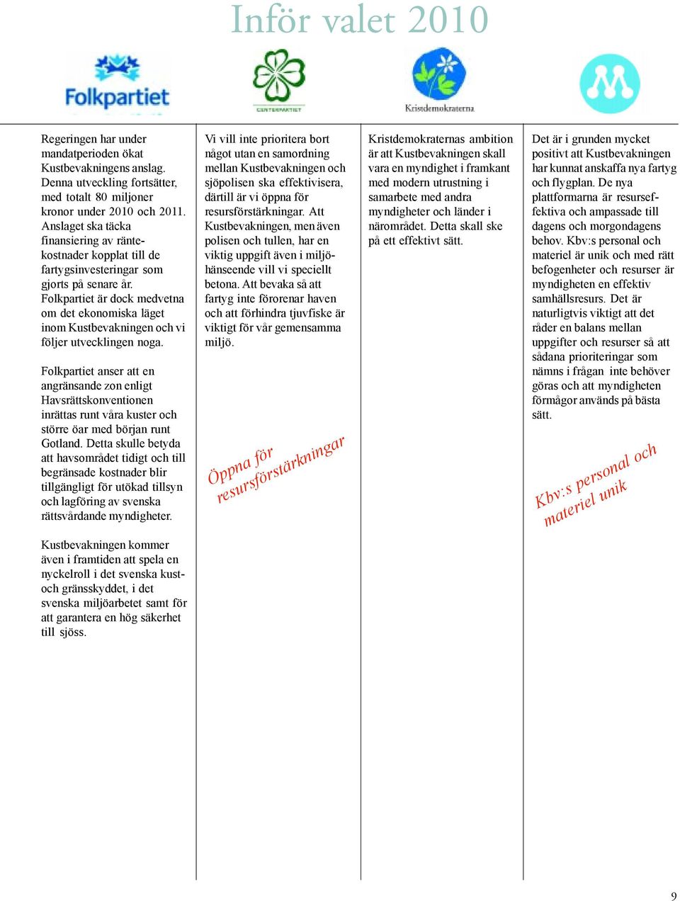 Folkpartiet är dock medvetna om det ekonomiska läget inom Kustbevakningen och vi följer utvecklingen noga.