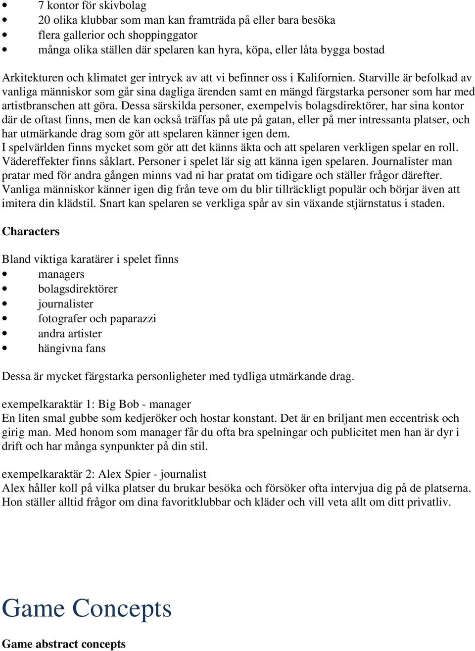 Starville är befolkad av vanliga människor som går sina dagliga ärenden samt en mängd färgstarka personer som har med artistbranschen att göra.