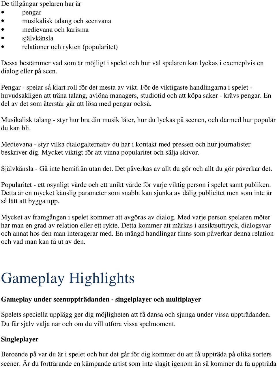 För de viktigaste handlingarna i spelet - huvudsakligen att träna talang, avlöna managers, studiotid och att köpa saker - krävs pengar. En del av det som återstår går att lösa med pengar också.