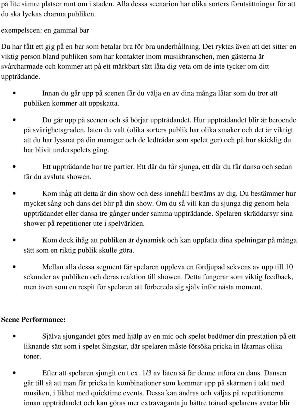 Det ryktas även att det sitter en viktig person bland publiken som har kontakter inom musikbranschen, men gästerna är svårcharmade och kommer att på ett märkbart sätt låta dig veta om de inte tycker