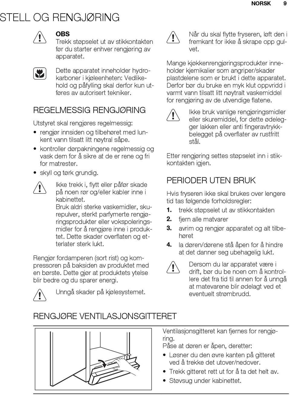 REGELMESSIG RENGJØRING Utstyret skal rengjøres regelmessig: rengjør innsiden og tilbehøret med lunkent vann tilsatt litt nøytral såpe.