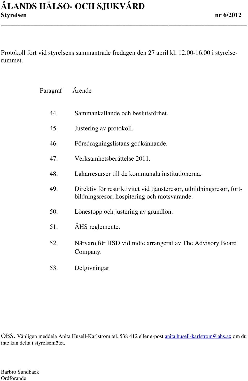 Direktiv för restriktivitet vid tjänsteresor, utbildningsresor, fortbildningsresor, hospitering och motsvarande. 50. Lönestopp och justering av grundlön. 51. ÅHS reglemente. 52.