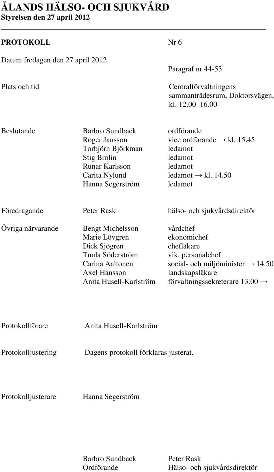 50 Hanna Segerström ledamot Föredragande Peter Rask hälso- och sjukvårdsdirektör Övriga närvarande Bengt Michelsson vårdchef Marie Lövgren ekonomichef Dick Sjögren chefläkare Tuula Söderström vik.