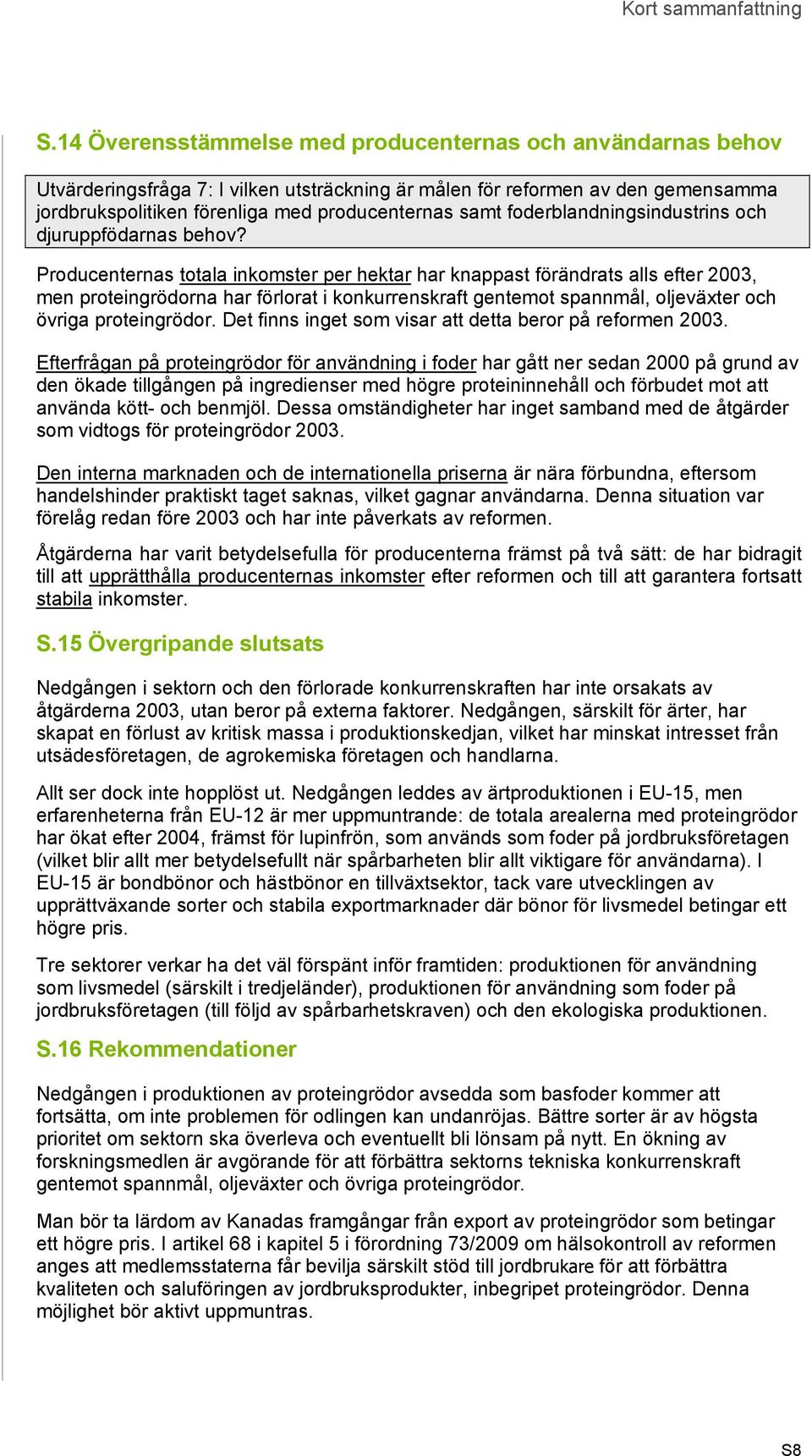 Producenternas totala inkomster per hektar har knappast förändrats alls efter 2003, men proteingrödorna har förlorat i konkurrenskraft gentemot spannmål, oljeväxter och övriga proteingrödor.