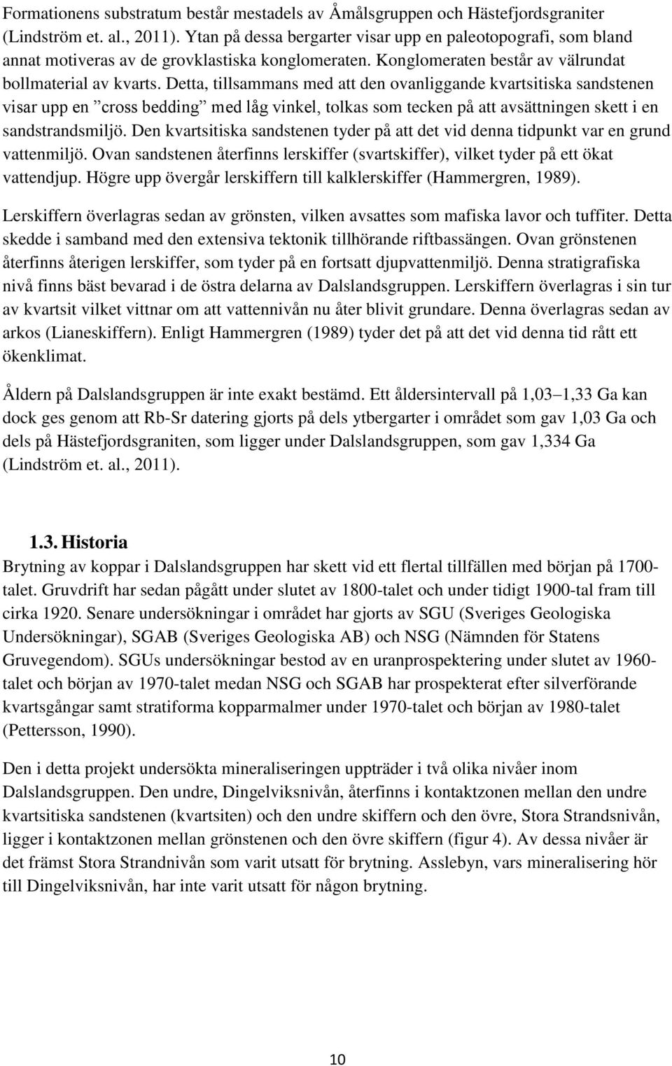 Detta, tillsammans med att den ovanliggande kvartsitiska sandstenen visar upp en cross bedding med låg vinkel, tolkas som tecken på att avsättningen skett i en sandstrandsmiljö.