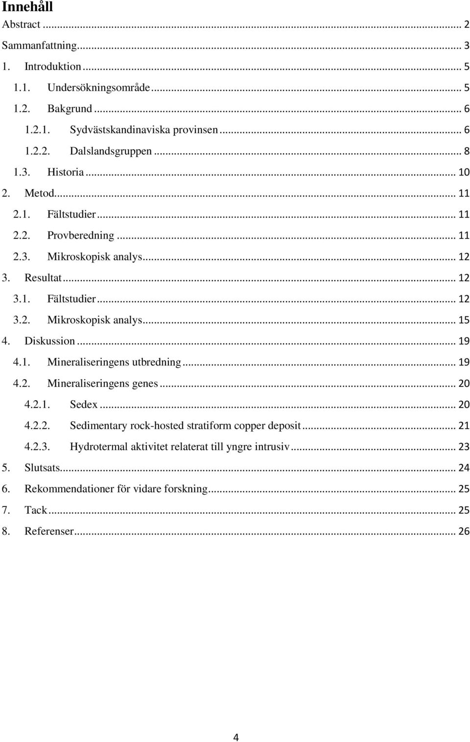 Diskussion... 19 4.1. Mineraliseringens utbredning... 19 4.2. Mineraliseringens genes... 20 4.2.1. Sedex... 20 4.2.2. Sedimentary rock-hosted stratiform copper deposit... 21 4.2.3.