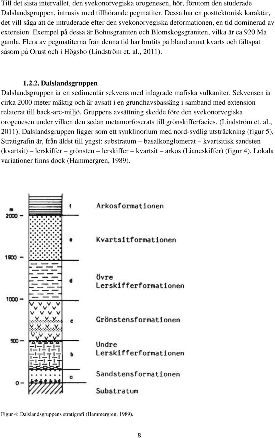 Exempel på dessa är Bohusgraniten och Blomskogsgraniten, vilka är ca 920 Ma gamla.