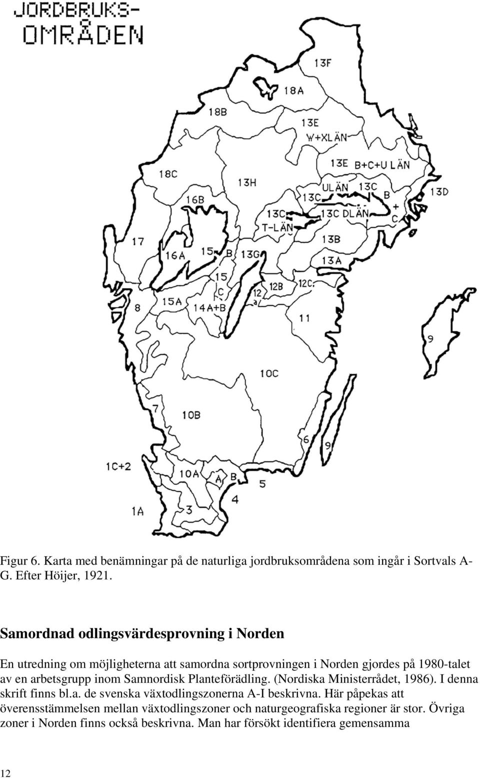 arbetsgrupp inom Samnordisk Planteförädling. (Nordiska Ministerrådet, 1986). I denna skrift finns bl.a. de svenska växtodlingszonerna A-I beskrivna.
