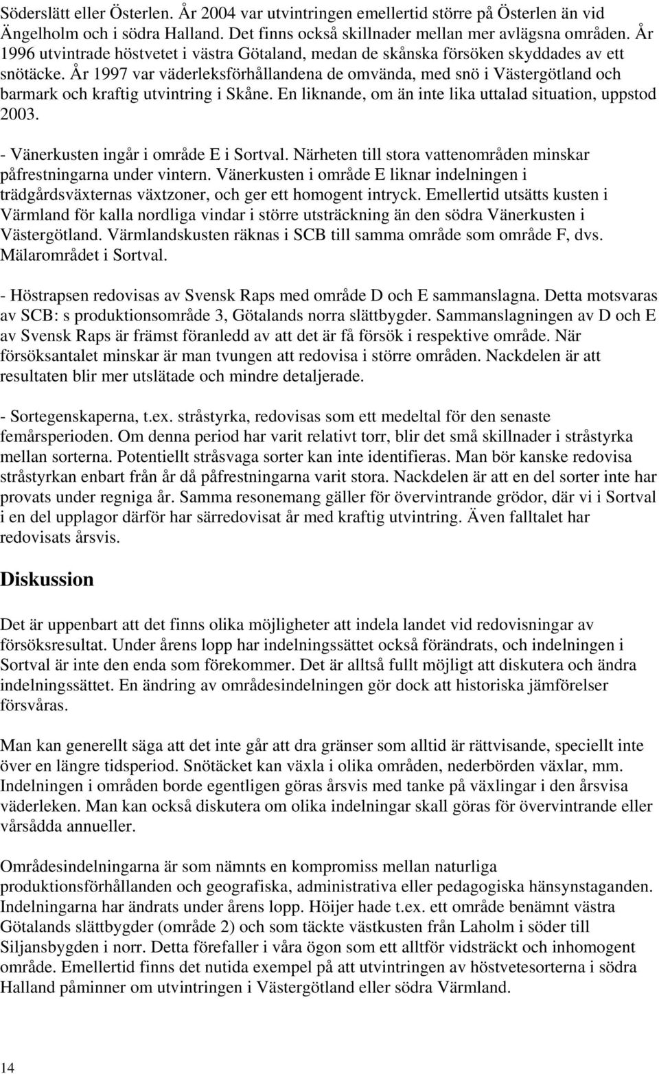 År 1997 var väderleksförhållandena de omvända, med snö i Västergötland och barmark och kraftig utvintring i Skåne. En liknande, om än inte lika uttalad situation, uppstod 2003.