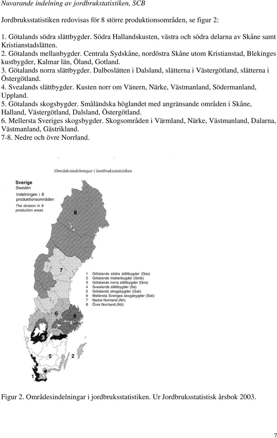 Centrala Sydskåne, nordöstra Skåne utom Kristianstad, Blekinges kustbygder, Kalmar län, Öland, Gotland. 3. Götalands norra slättbygder.