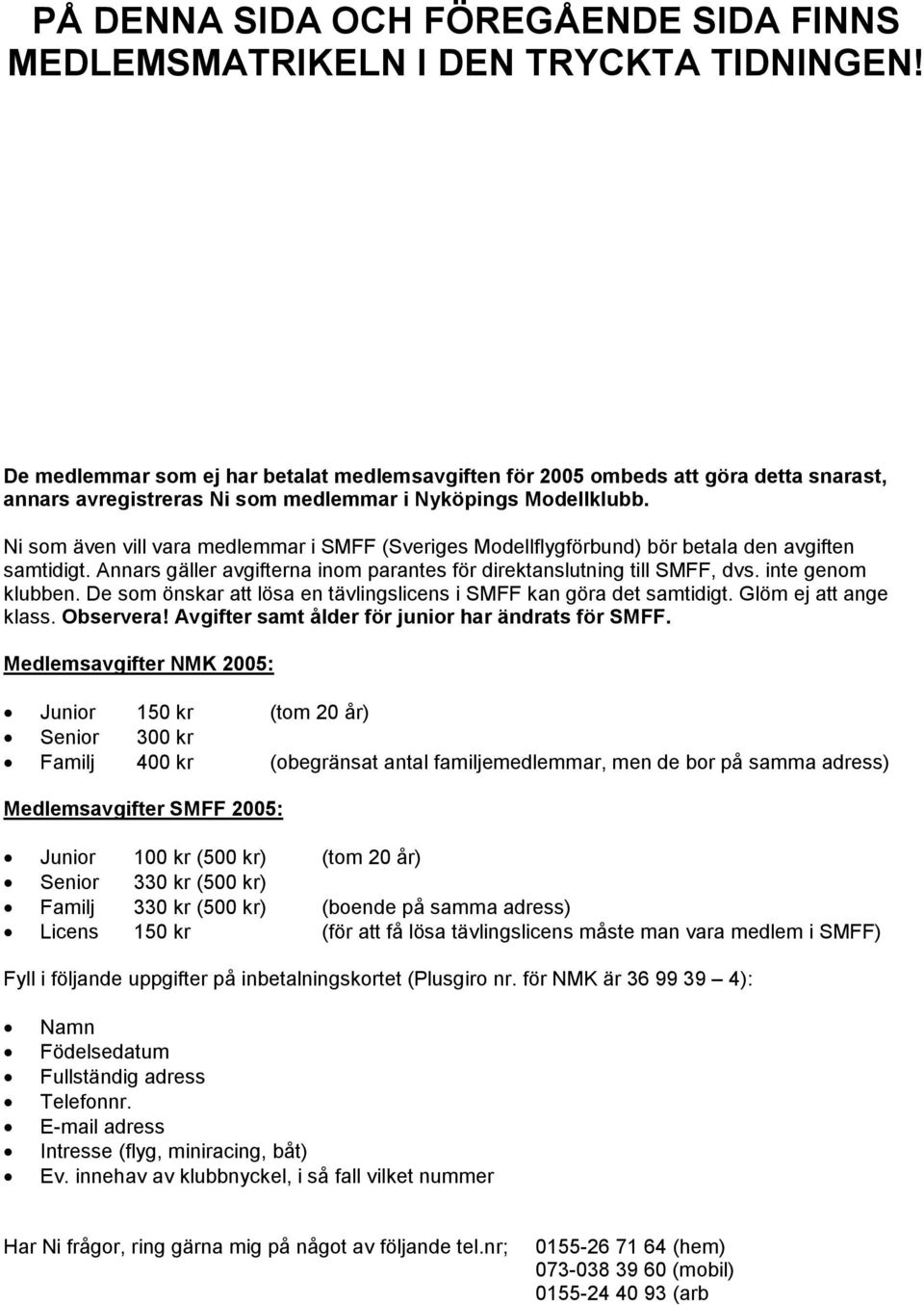 Ni som även vill vara medlemmar i SMFF (Sveriges Modellflygförbund) bör betala den avgiften samtidigt. Annars gäller avgifterna inom parantes för direktanslutning till SMFF, dvs. inte genom klubben.