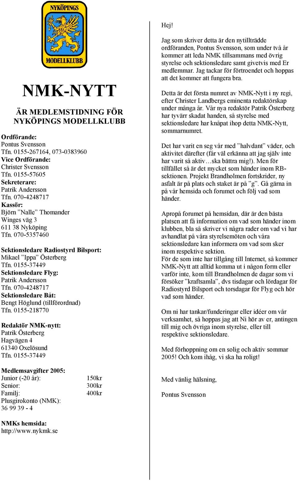 0155-37449 Sektionsledare Flyg: Patrik Andersson Tfn. 070-4248717 Sektionsledare Båt: Bengt Höglund (tillförordnad) Tfn. 0155-218770 Redaktör NMK-nytt: Patrik Österberg Hagvägen 4 61340 Oxelösund Tfn.