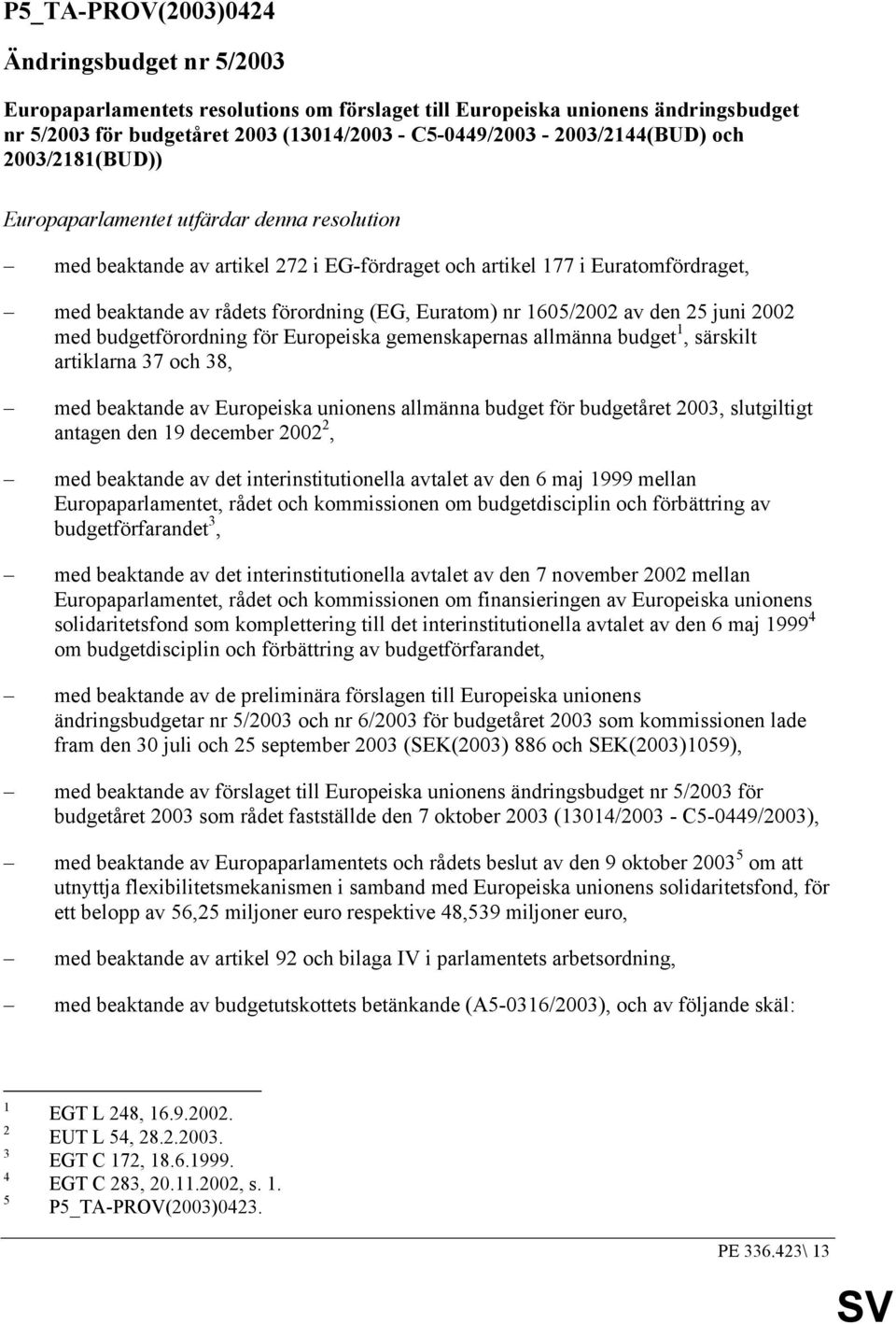 förordning (EG, Euratom) nr 1605/2002 av den 25 juni 2002 med budgetförordning för Europeiska gemenskapernas allmänna budget 1, särskilt artiklarna 37 och 38, med beaktande av Europeiska unionens