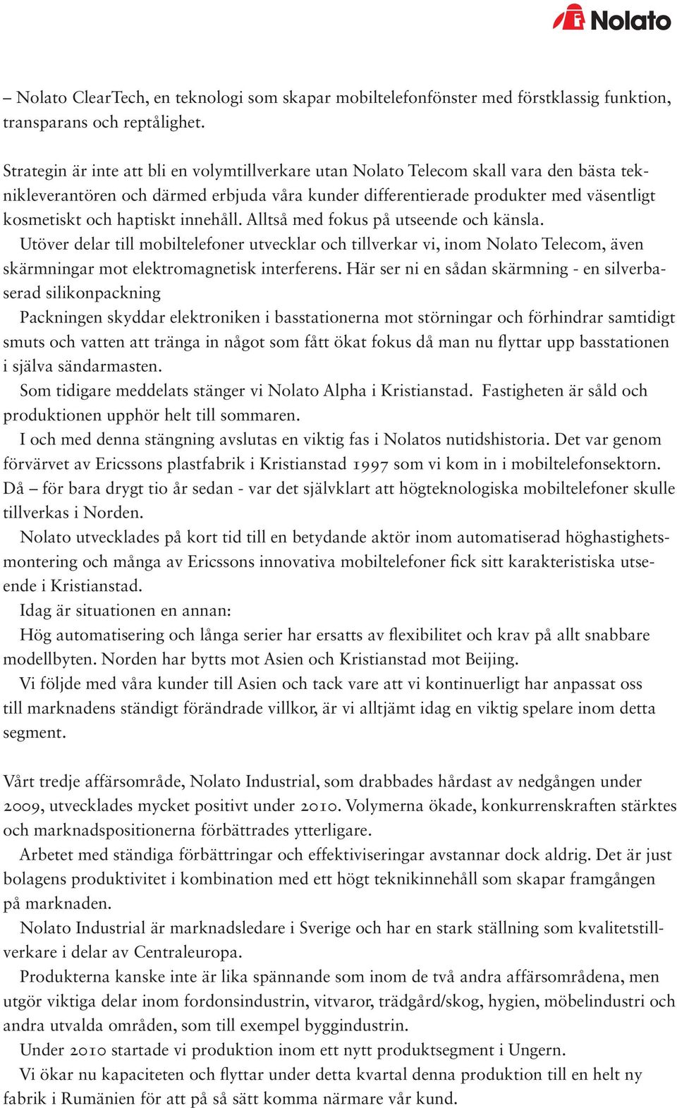 haptiskt innehåll. Alltså med fokus på utseende och känsla. Utöver delar till mobiltelefoner utvecklar och tillverkar vi, inom Nolato Telecom, även skärmningar mot elektromagnetisk interferens.