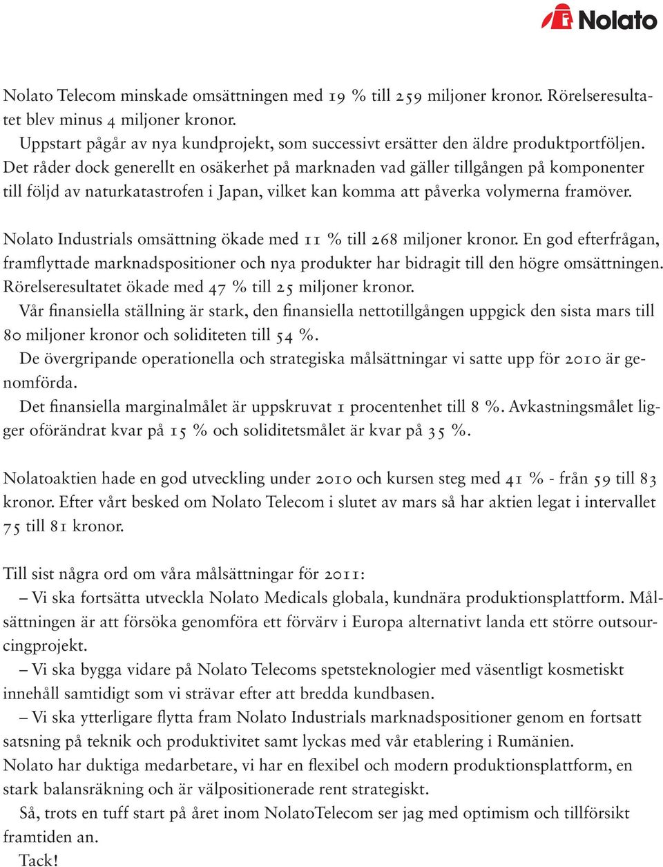 Det råder dock generellt en osäkerhet på marknaden vad gäller tillgången på komponenter till följd av naturkatastrofen i Japan, vilket kan komma att påverka volymerna framöver.