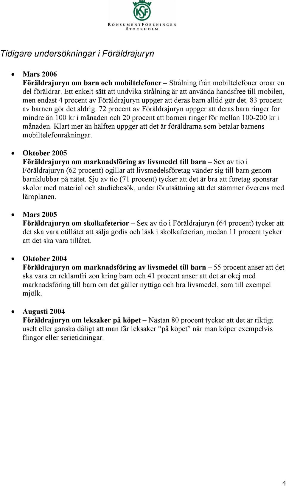 72 procent av Föräldrajuryn uppger att deras barn ringer för mindre än 100 kr i månaden och 20 procent att barnen ringer för mellan 100-200 kr i månaden.