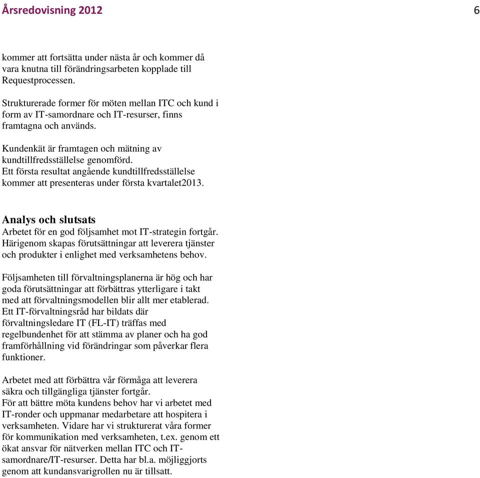 Ett första resultat angående kundtillfredsställelse kommer att presenteras under första kvartalet2013. Analys och slutsats Arbetet för en god följsamhet mot IT-strategin fortgår.