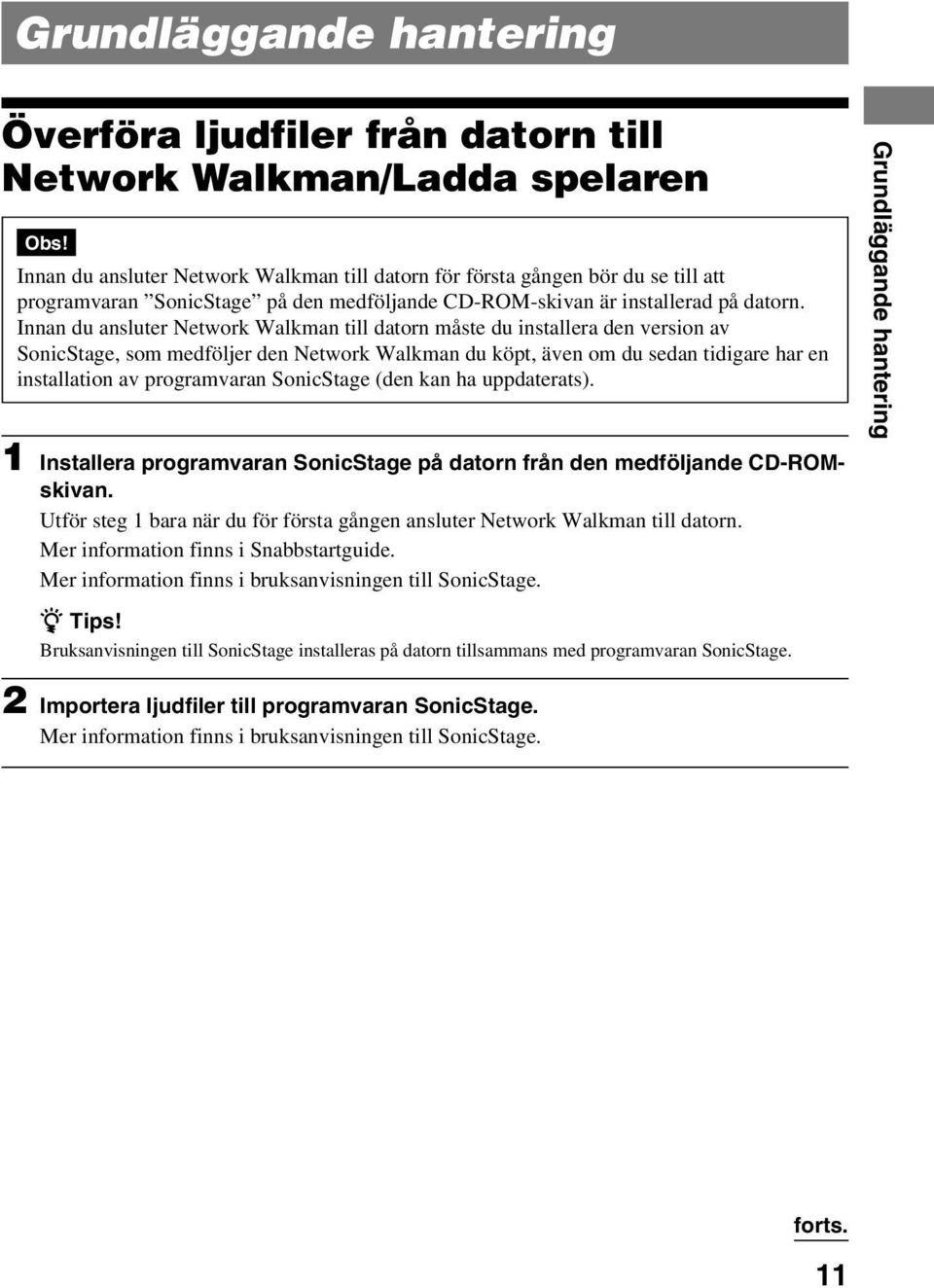 Innan du ansluter Network Walkman till datorn måste du installera den version av SonicStage, som medföljer den Network Walkman du köpt, även om du sedan tidigare har en installation av programvaran