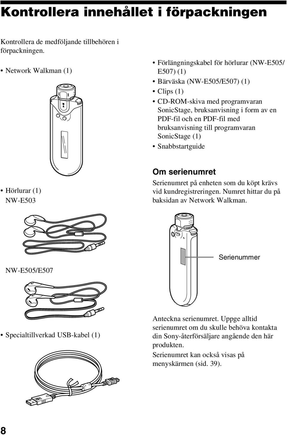 och en PDF-fil med bruksanvisning till programvaran SonicStage (1) Snabbstartguide Hörlurar (1) NW-E503 Om serienumret Serienumret på enheten som du köpt krävs vid kundregistreringen.