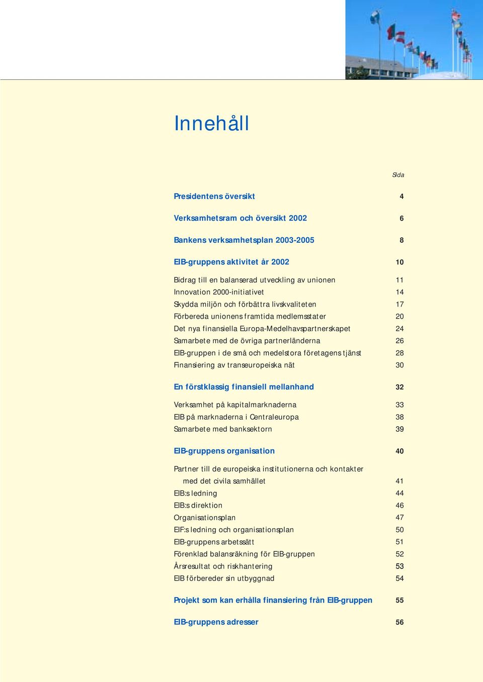 EIB-gruppen i de små och medelstora företagens tjänst Finansiering av transeuropeiska nät 4 6 8 10 11 14 17 20 24 26 28 30 En förstklassig finansiell mellanhand 32 Verksamhet på kapitalmarknaderna 33