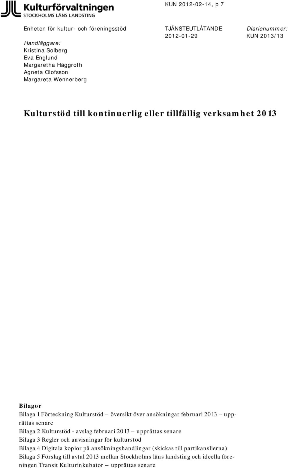 ansökningar februari 2013 upprättas senare Bilaga 2 Kulturstöd - avslag februari 2013 upprättas senare Bilaga 3 Regler och anvisningar för kulturstöd Bilaga 4 Digitala