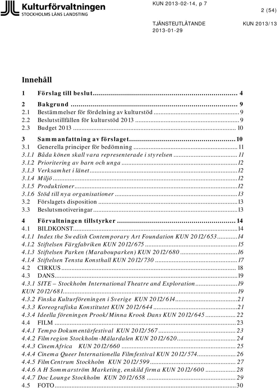 ..12 3.1.4 Miljö...12 3.1.5 Produktioner...12 3.1.6 Stöd till nya organisationer... 13 3.2 Förslagets disposition... 13 3.3 Beslutsmotiveringar... 13 4 Förvaltningen tillstyrker... 14 4.1 BILDKONST.