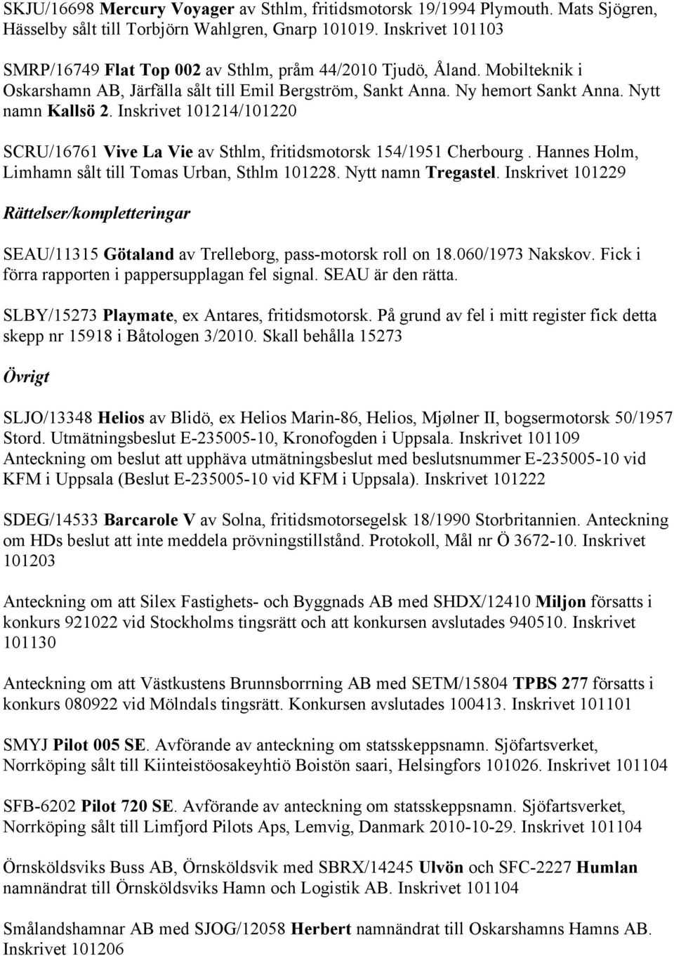 Inskrivet 101214/101220 SCRU/16761 Vive La Vie av Sthlm, fritidsmotorsk 154/1951 Cherbourg. Hannes Holm, Limhamn sålt till Tomas Urban, Sthlm 101228. Nytt namn Tregastel.