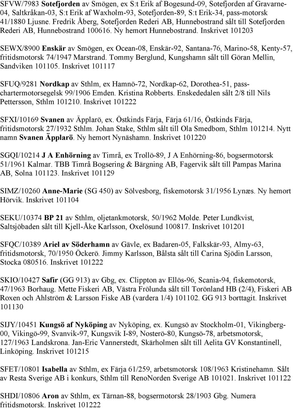 Inskrivet 101203 SEWX/8900 Enskär av Smögen, ex Ocean-08, Enskär-92, Santana-76, Marino-58, Kenty-57, fritidsmotorsk 74/1947 Marstrand.