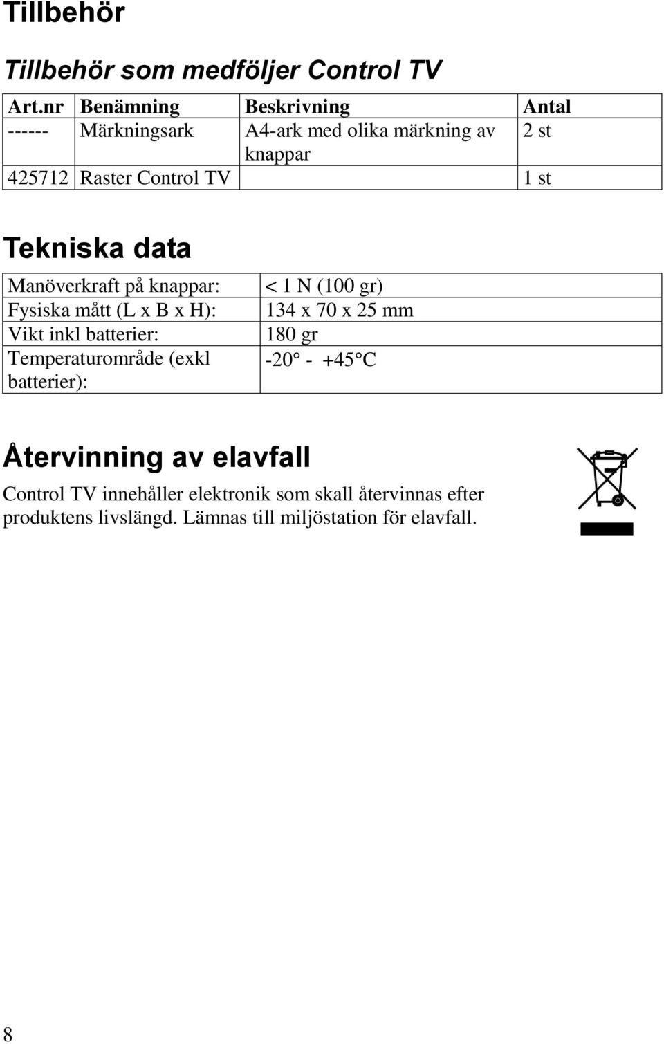 Tekniska data Manöverkraft på knappar: Fysiska mått (L x B x H): Vikt inkl batterier: Temperaturområde (exkl batterier): <