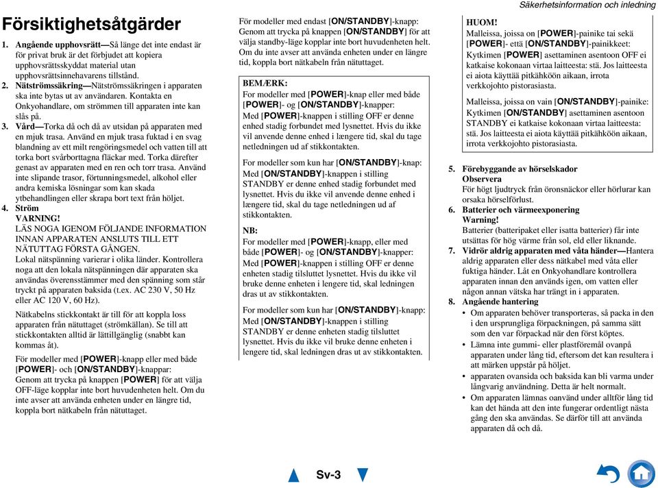 Vård Torka då och då av utsidan på apparaten med en mjuk trasa. Använd en mjuk trasa fuktad i en svag blandning av ett milt rengöringsmedel och vatten till att torka bort svårborttagna fläckar med.