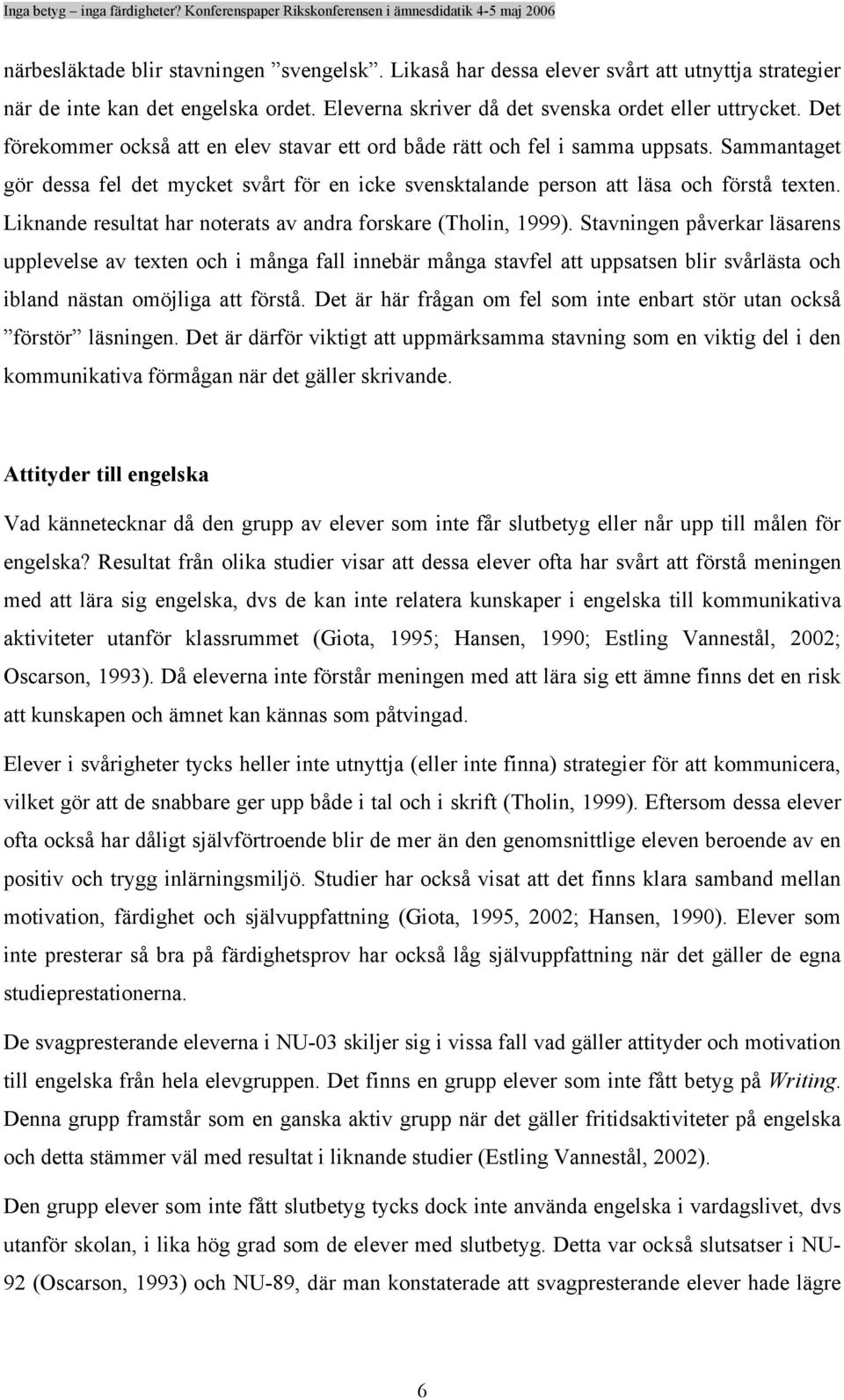 Liknande resultat har noterats av andra forskare (Tholin, 1999).