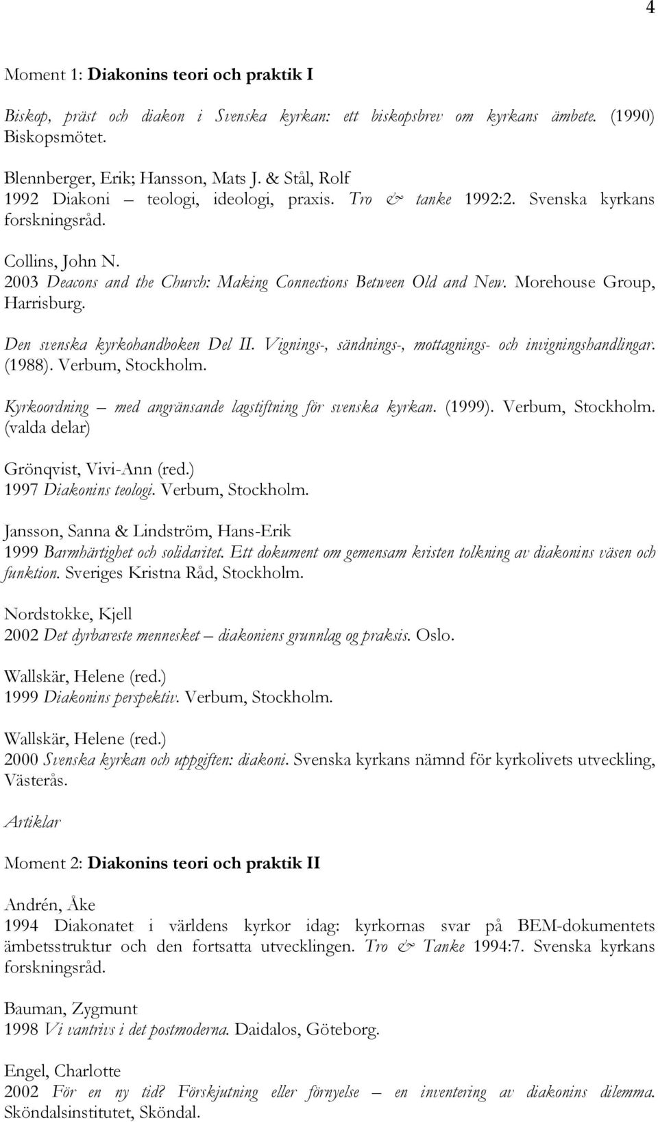 Morehouse Group, Harrisburg. Den svenska kyrkohandboken Del II. Vignings-, sändnings-, mottagnings- och invigningshandlingar. (1988). Verbum, Stockholm.