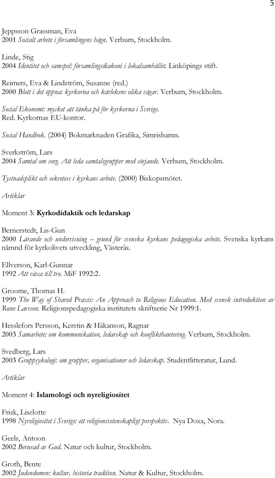 Kyrkornas EU-kontor. Social Handbok. (2004) Bokmarknaden Grafika, Simrishamn. Sverkström, Lars 2004 Samtal om sorg. Att leda samtalsgrupper med sörjande. Verbum, Stockholm.