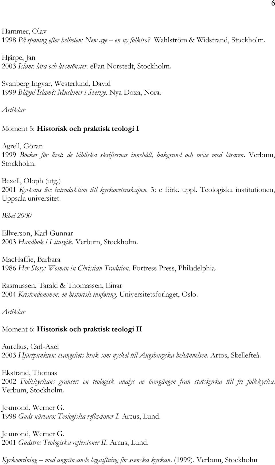 Moment 5: Historisk och praktisk teologi I Agrell, Göran 1999 Böcker för livet: de bibliska skrifternas innehåll, bakgrund och möte med läsaren. Verbum, Stockholm. Bexell, Oloph (utg.