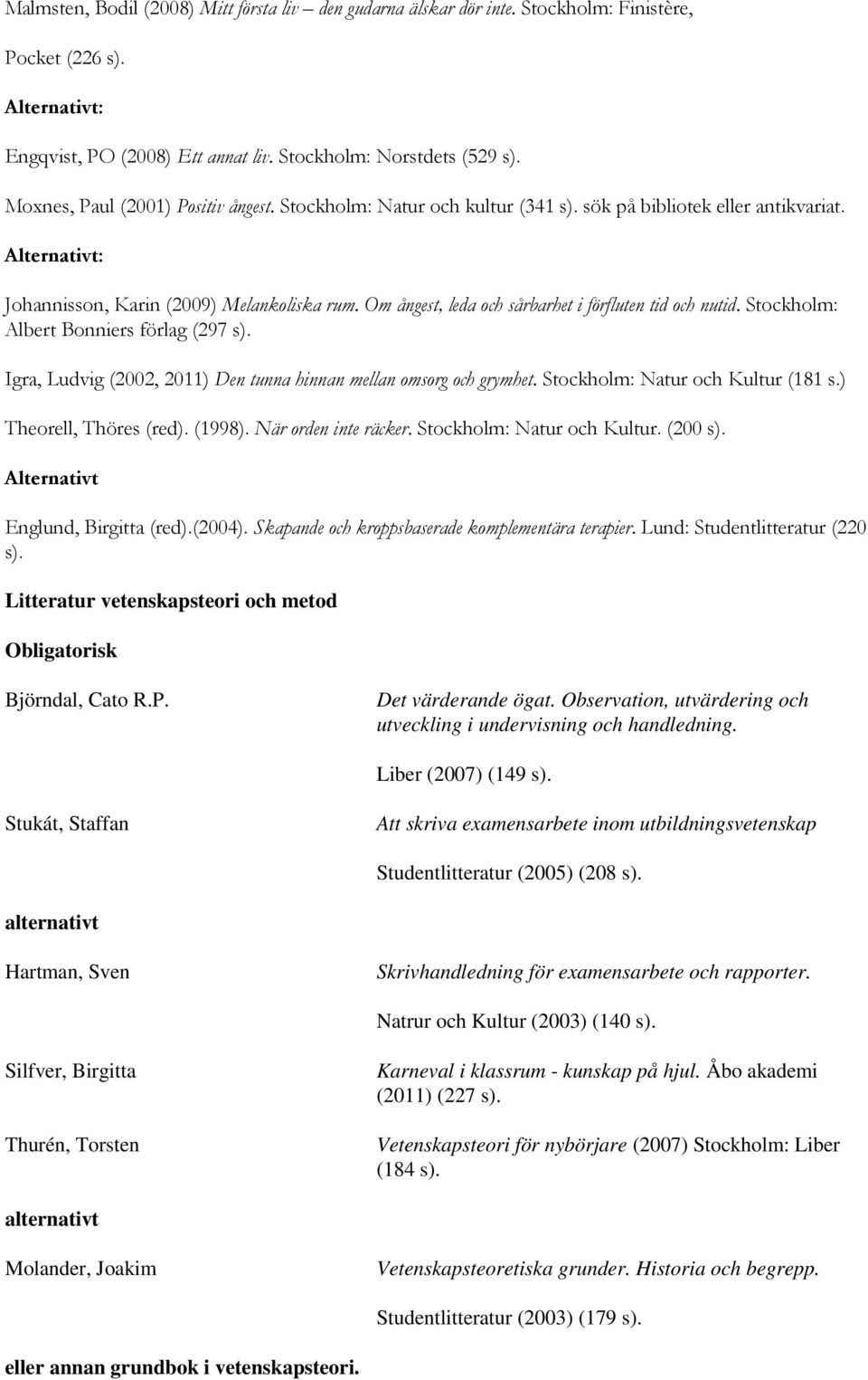 Om ångest, leda och sårbarhet i förfluten tid och nutid. Stockholm: Albert Bonniers förlag (297 s). Igra, Ludvig (2002, 2011) Den tunna hinnan mellan omsorg och grymhet.