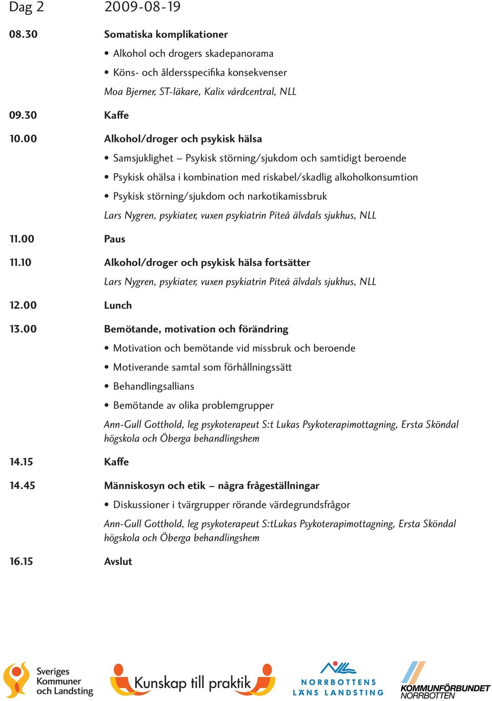 narkotikamissbruk 11.00 Paus 11.10 Alkohol/droger och psykisk hälsa fortsätter 12.00 Lunch 13.