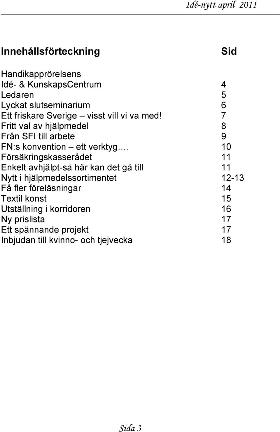 10 Försäkringskasserådet 11 Enkelt avhjälpt-så här kan det gå till 11 Nytt i hjälpmedelssortimentet 12-13 Få fler