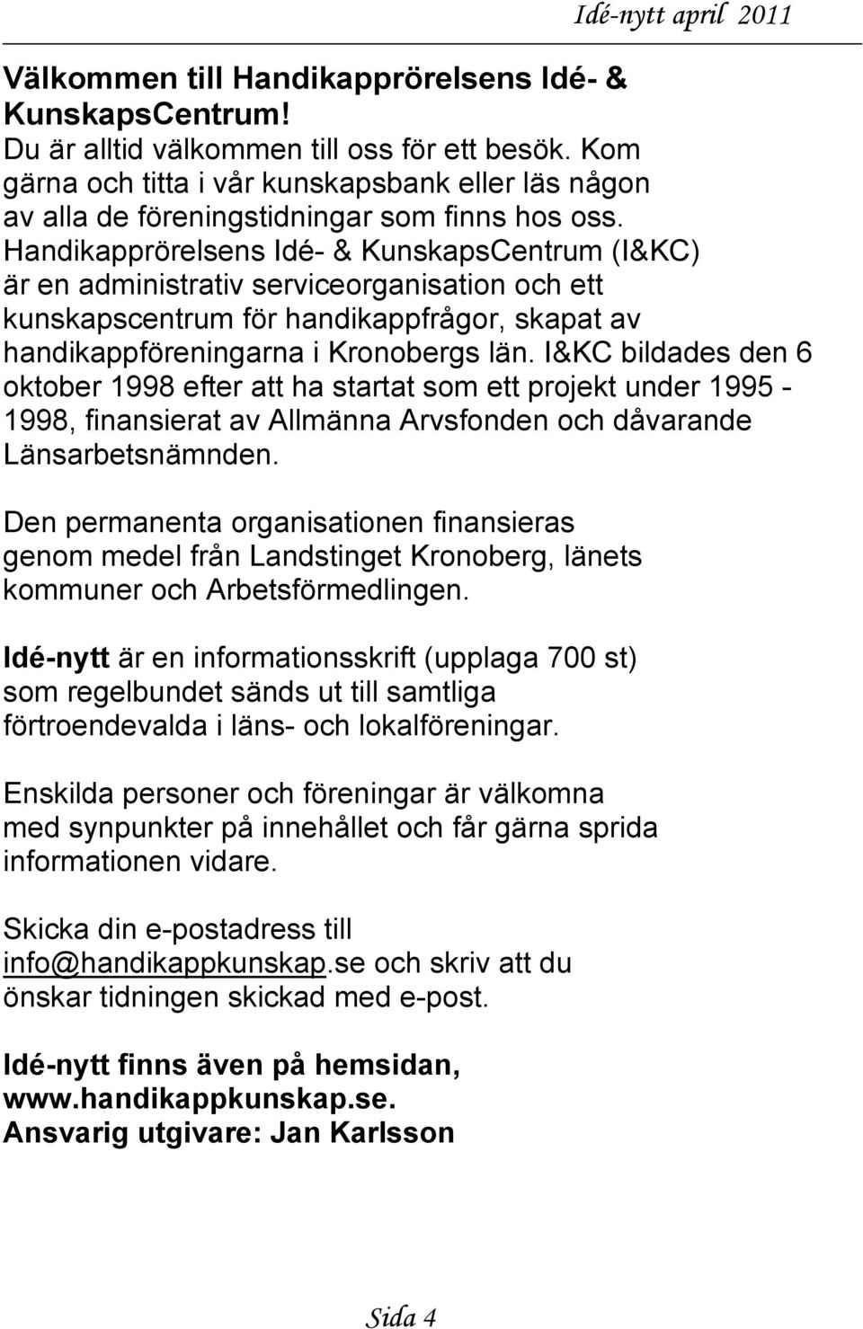 Handikapprörelsens Idé- & KunskapsCentrum (I&KC) är en administrativ serviceorganisation och ett kunskapscentrum för handikappfrågor, skapat av handikappföreningarna i Kronobergs län.